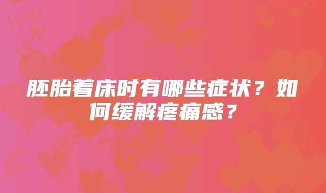 胚胎着床时有哪些症状？如何缓解疼痛感？