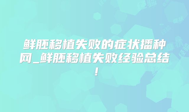 鲜胚移植失败的症状播种网_鲜胚移植失败经验总结！