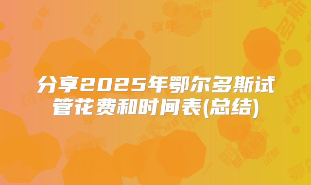 分享2025年鄂尔多斯试管花费和时间表(总结)