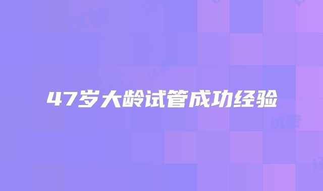47岁大龄试管成功经验