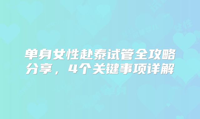单身女性赴泰试管全攻略分享，4个关键事项详解