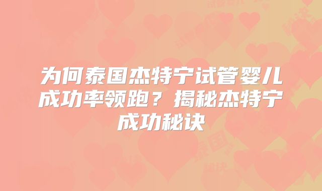 为何泰国杰特宁试管婴儿成功率领跑？揭秘杰特宁成功秘诀