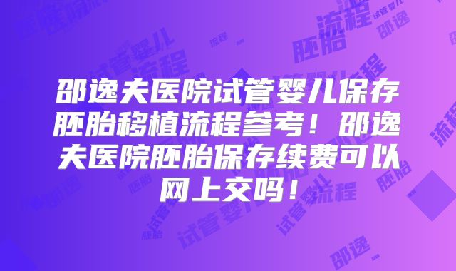 邵逸夫医院试管婴儿保存胚胎移植流程参考！邵逸夫医院胚胎保存续费可以网上交吗！