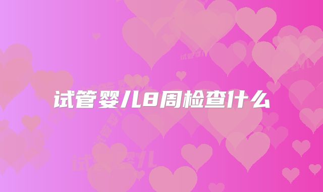 试管婴儿8周检查什么
