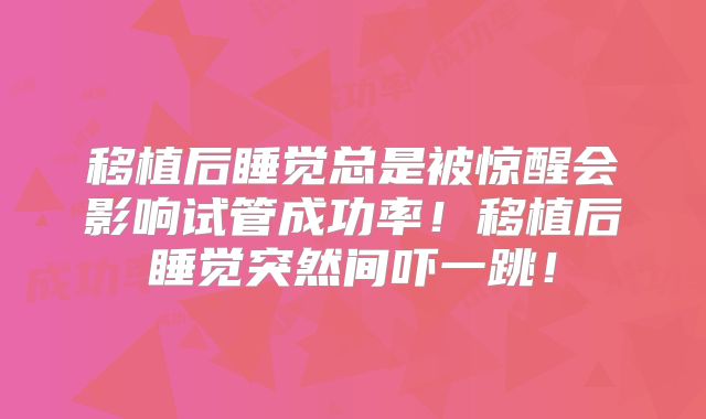 移植后睡觉总是被惊醒会影响试管成功率！移植后睡觉突然间吓一跳！