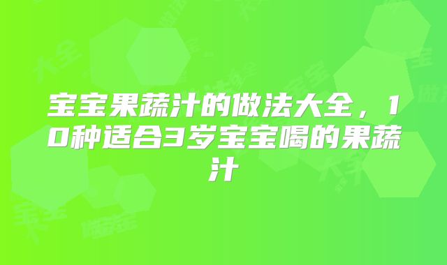 宝宝果蔬汁的做法大全，10种适合3岁宝宝喝的果蔬汁