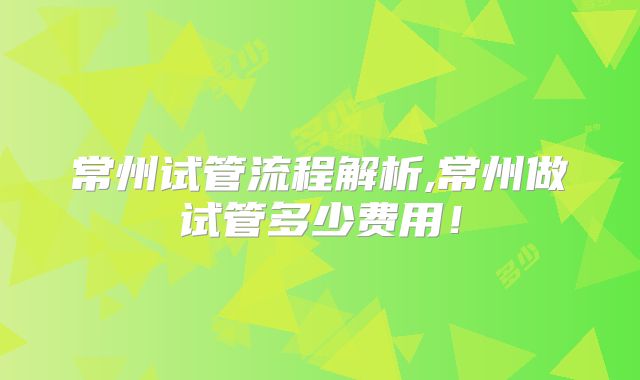 常州试管流程解析,常州做试管多少费用！