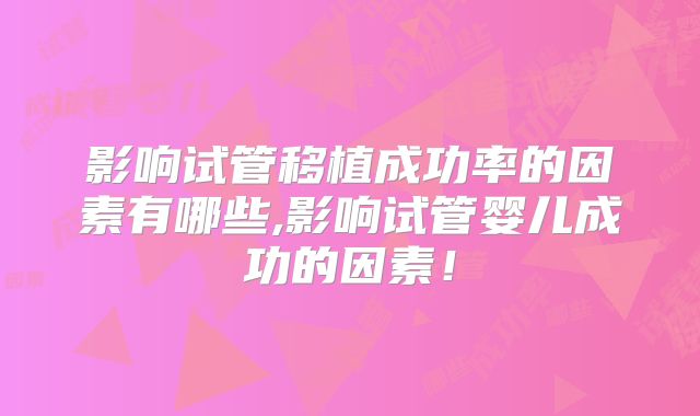 影响试管移植成功率的因素有哪些,影响试管婴儿成功的因素！
