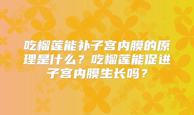 吃榴莲能补子宫内膜的原理是什么？吃榴莲能促进子宫内膜生长吗？