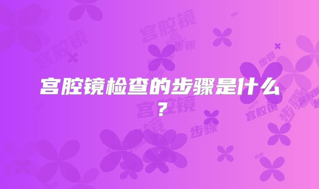 宫腔镜检查的步骤是什么？