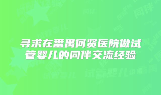 寻求在番禺何贤医院做试管婴儿的同伴交流经验