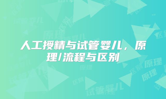 人工授精与试管婴儿,原理/流程与区别
