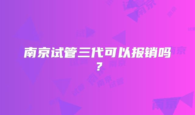 南京试管三代可以报销吗？