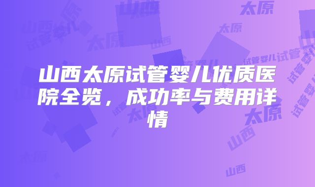 山西太原试管婴儿优质医院全览,成功率与费用详情