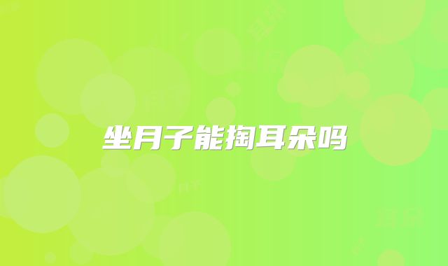 坐月子能掏耳朵吗