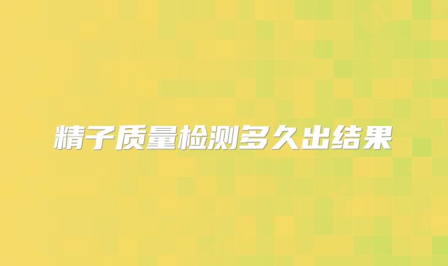 精子质量检测多久出结果