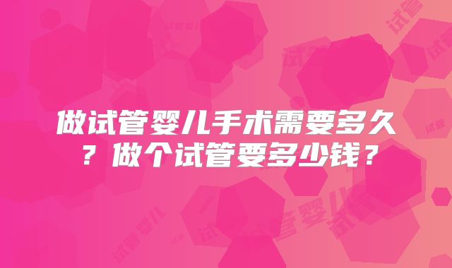 做试管婴儿手术需要多久？做个试管要多少钱？