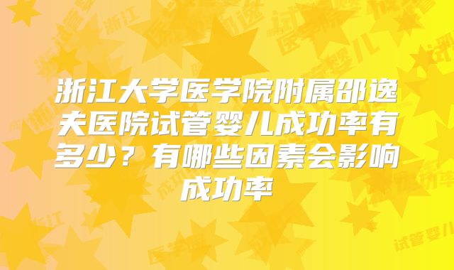 浙江大学医学院附属邵逸夫医院试管婴儿成功率有多少?有哪些因素会影响成功率
