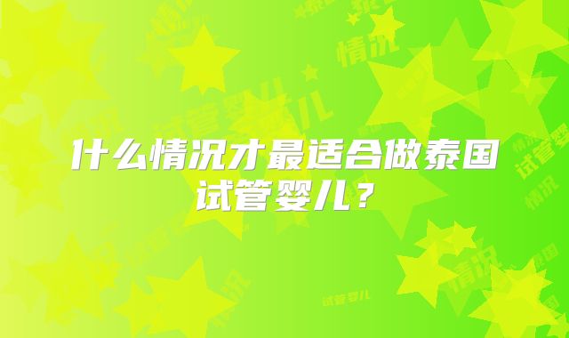 什么情况才最适合做泰国试管婴儿？