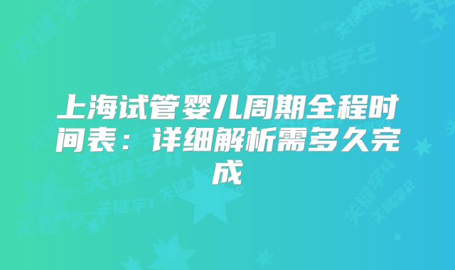 上海试管婴儿周期全程时间表:详细解析需多久完成