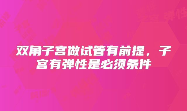 双角子宫做试管有前提,子宫有弹性是必须条件