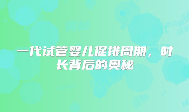 一代试管婴儿促排周期,时长背后的奥秘