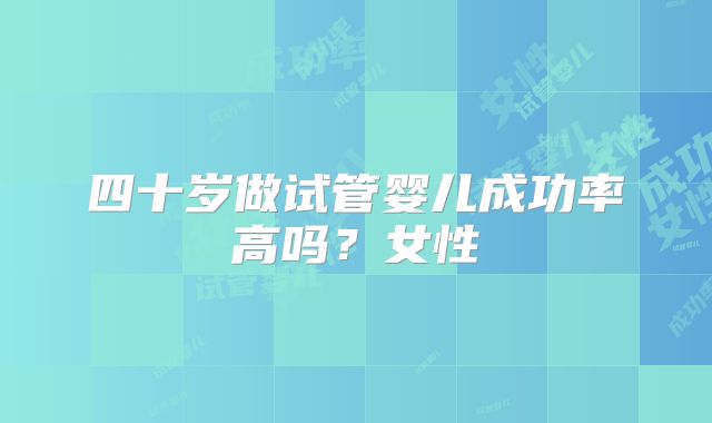 四十岁做试管婴儿成功率高吗？女性