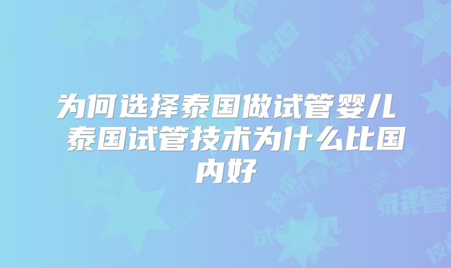 为何选择泰国做试管婴儿 泰国试管技术为什么比国内好
