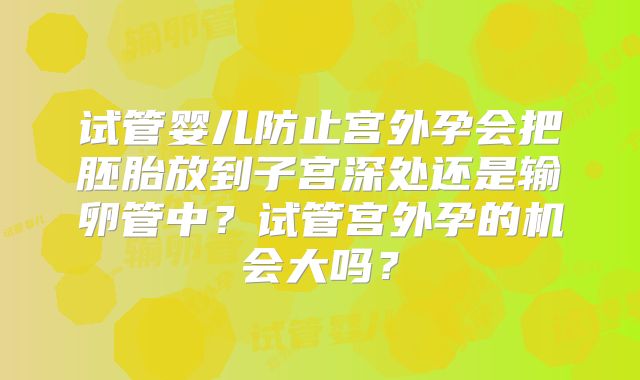 试管婴儿防止宫外孕会把胚胎放到子宫深处还是输卵管中?试管宫外孕的机会大吗?