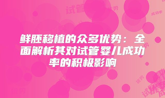 鲜胚移植的众多优势：全面解析其对试管婴儿成功率的积极影响