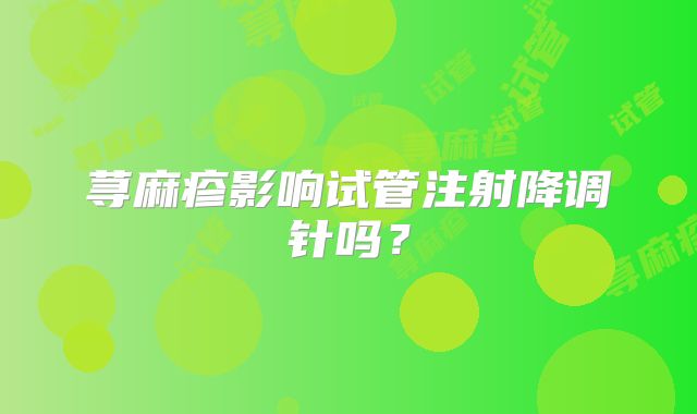 荨麻疹影响试管注射降调针吗?