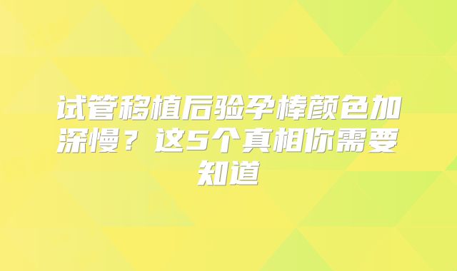 试管移植后验孕棒颜色加深慢？这5个真相你需要知道