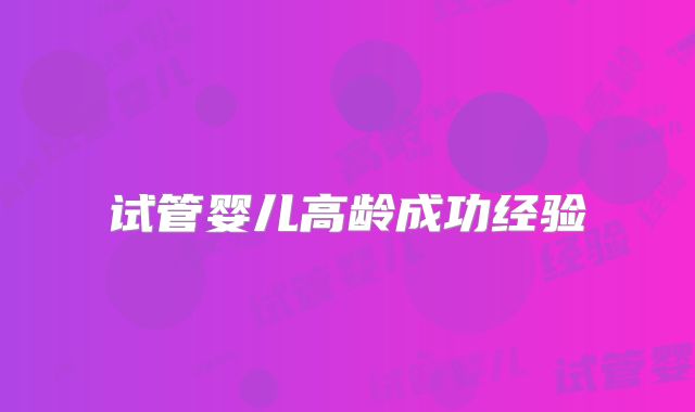 试管婴儿高龄成功经验