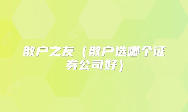 散户之友（散户选哪个证券公司好）