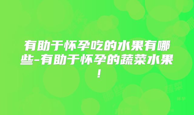 有助于怀孕吃的水果有哪些-有助于怀孕的蔬菜水果！