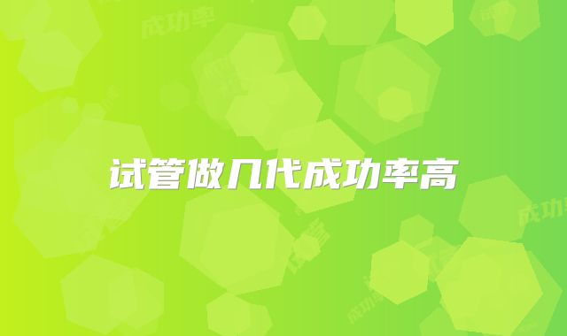 试管做几代成功率高
