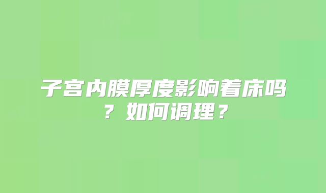 子宫内膜厚度影响着床吗？如何调理？