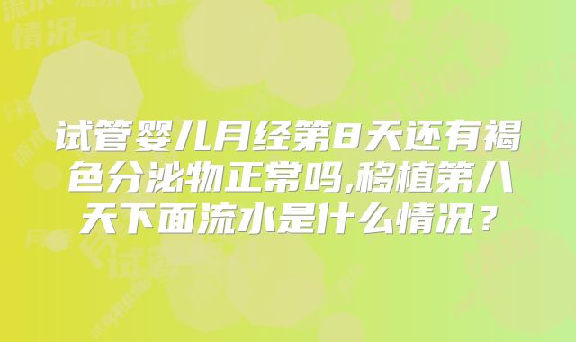 试管婴儿月经第8天还有褐色分泌物正常吗,移植第八天下面流水是什么情况？