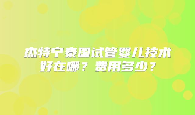 杰特宁泰国试管婴儿技术好在哪？费用多少？