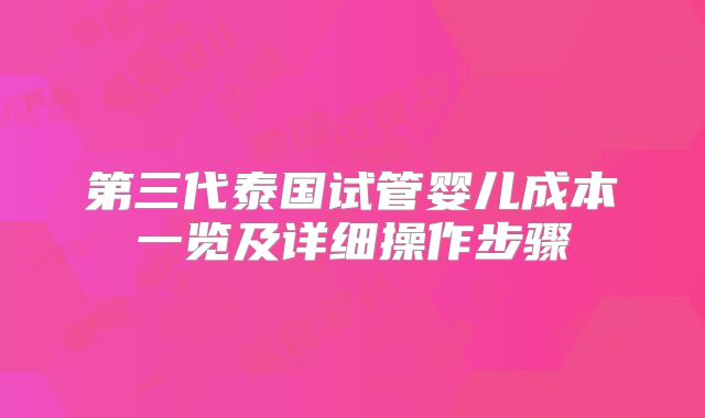 第三代泰国试管婴儿成本一览及详细操作步骤