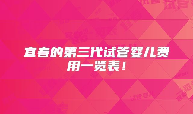 宜春的第三代试管婴儿费用一览表！