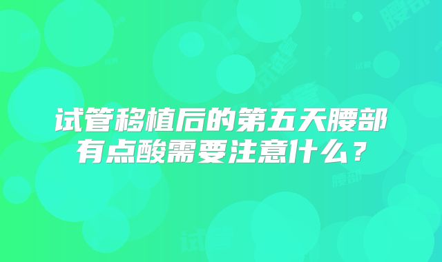 试管移植后的第五天腰部有点酸需要注意什么？
