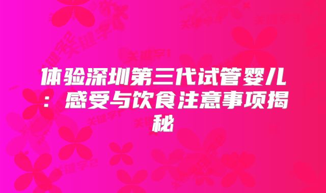 体验深圳第三代试管婴儿：感受与饮食注意事项揭秘