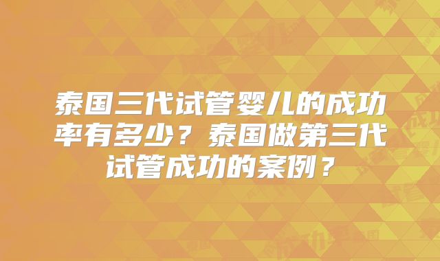泰国三代试管婴儿的成功率有多少?泰国做第三代试管成功的案例?