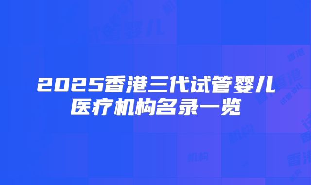2025香港三代试管婴儿医疗机构名录一览