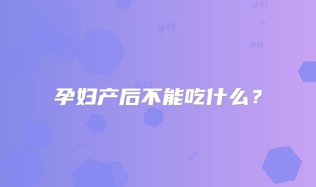 孕妇产后不能吃什么？