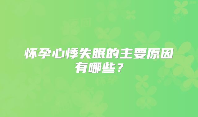 怀孕心悸失眠的主要原因有哪些？