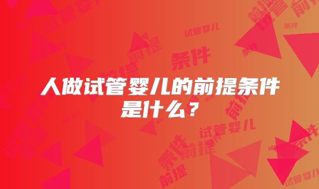 人做试管婴儿的前提条件是什么?