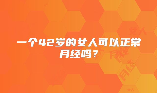 一个42岁的女人可以正常月经吗？