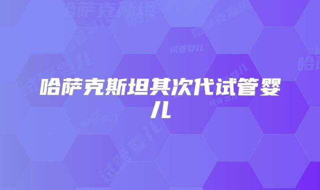 哈萨克斯坦其次代试管婴儿
